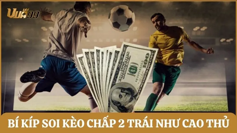 Bí kíp soi kèo chấp 2 trái như cao thủ