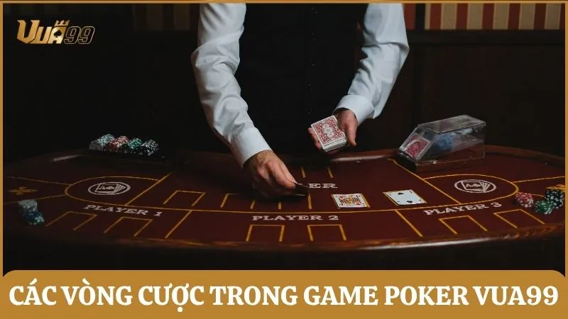 Các vòng cược trong game Poker Vua99