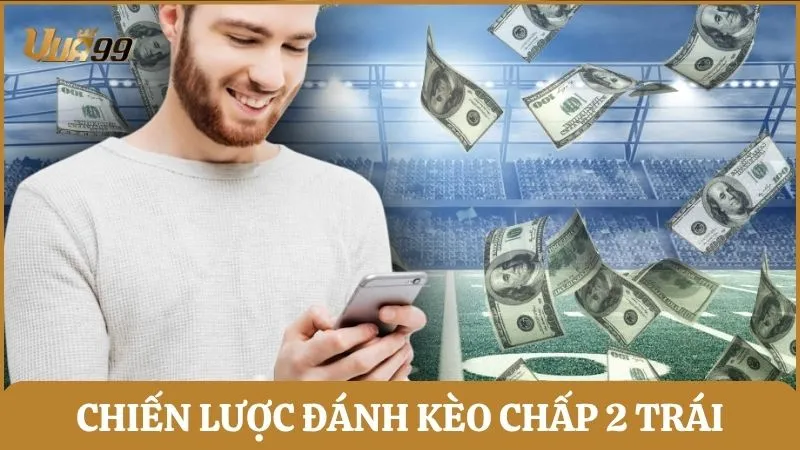 Chiến lược đánh kèo chấp 2 trái hiệu quả