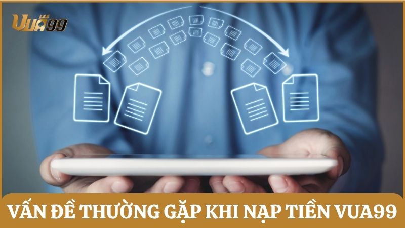Tổng hợp và giải đáp vấn đề thường gặp khi nạp tiền vào Vua99