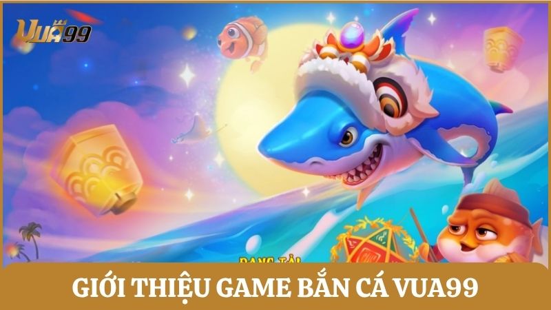 Giới thiệu game bắn cá Vua99 - Săn cá, nhận thưởng nhanh