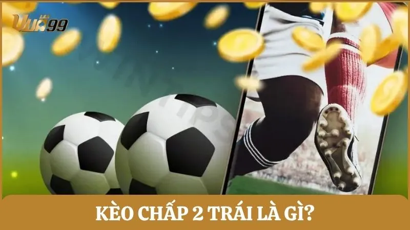Kèo chấp 2 trái là gì?
