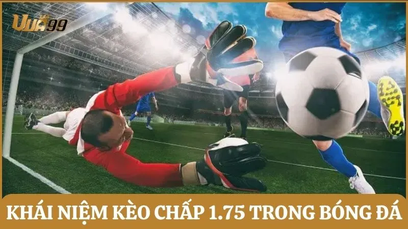 Khái niệm kèo chấp 1.75 trong bóng đá