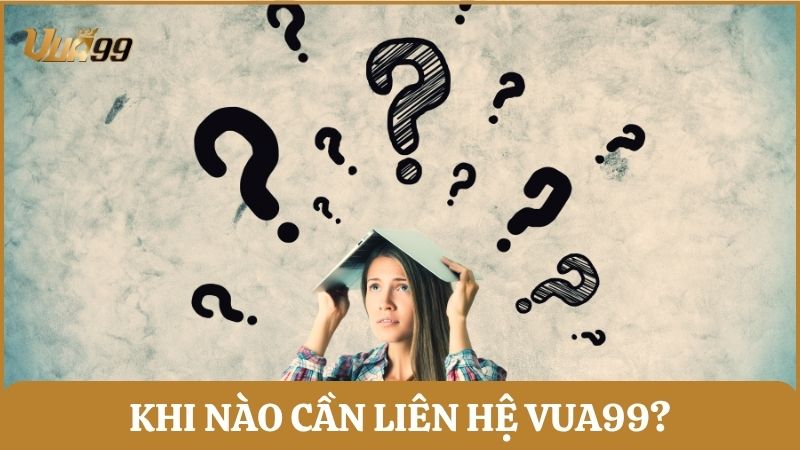 Những trường hợp cần kết nối CSKH Vua99 càng sớm càng tốt