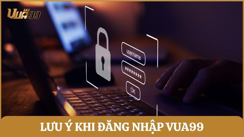 Những lưu ý quan trọng trong quá trình đăng nhập vào tài khoản Vua99