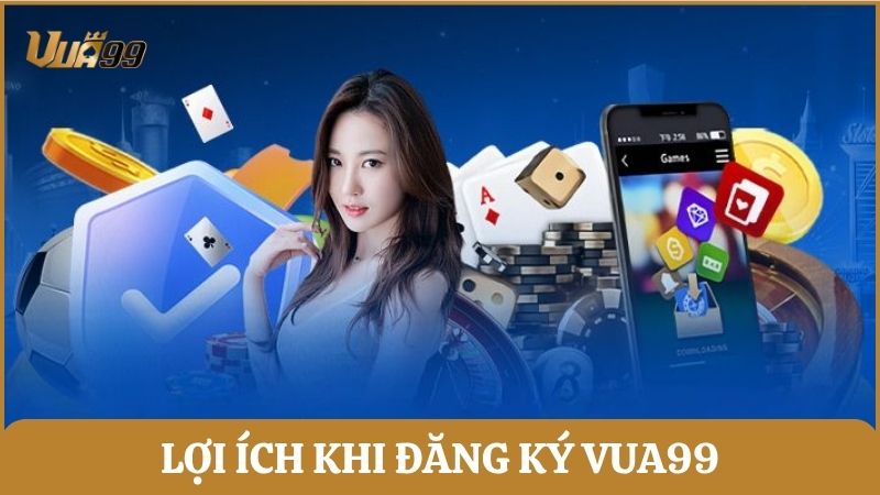 Lợi ích khi đăng ký trở thành thành viên của Vua99