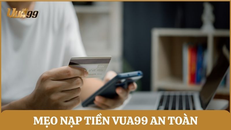 Chia sẻ một số mẹo nạp tiền vào tài khoản Vua99 đảm bảo an toàn và nhanh chóng
