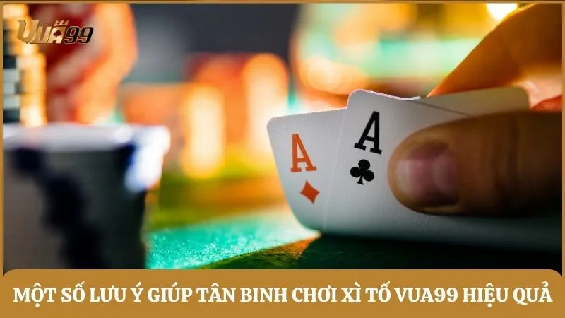 Một số lưu ý giúp tân binh chơi Xì tố Vua99 hiệu quả