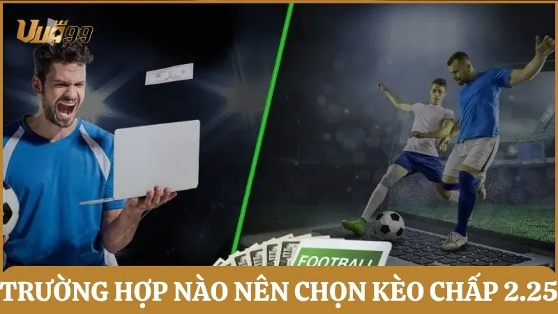 Trường hợp nào nên chọn chơi kèo chấp 2.25