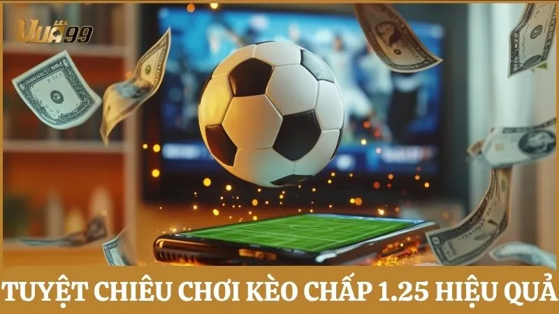 Tuyệt chiêu chơi kèo chấp 1.25 hiệu quả