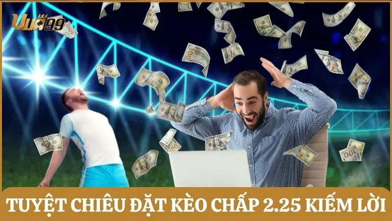 Tuyệt chiêu đặt kèo chấp 2.25 dễ kiếm lời