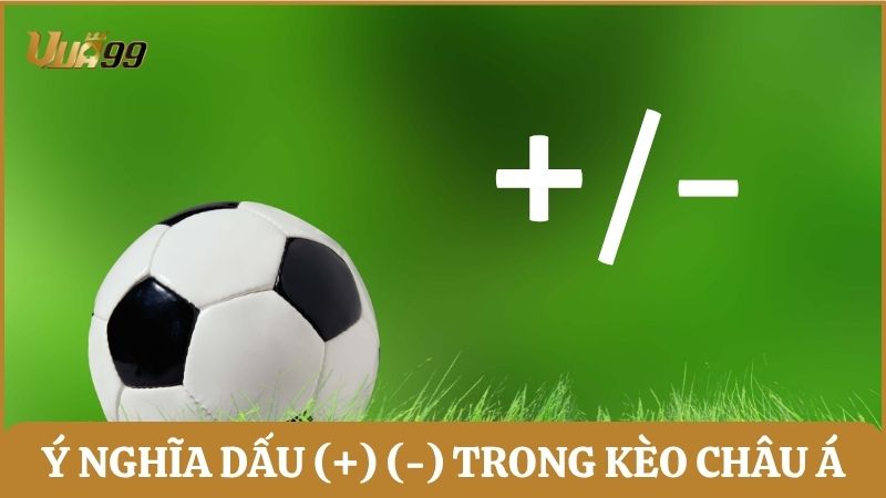 Giải thích ý nghĩa dấu (+) và (-) trong bảng cược kèo chấp châu Á
